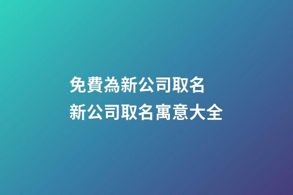 免費為新公司取名 新公司取名寓意大全-第1張-公司起名-玄機派